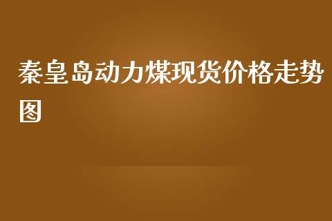 秦皇岛动力煤现货价格走势图