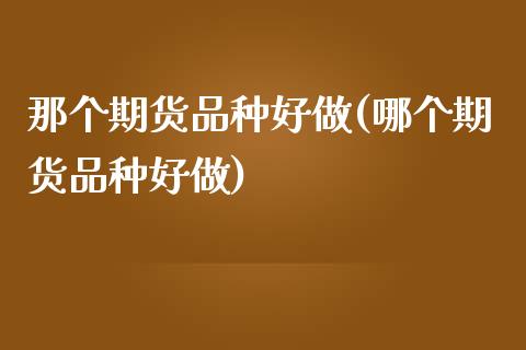 那个期货品种好做(哪个期货品种好做)