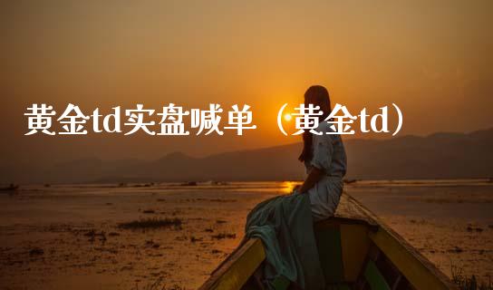 黄金td实盘喊单（黄金td）