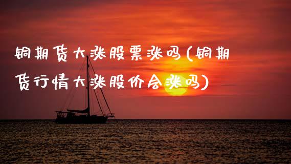铜期货大涨股票涨吗(铜期货行情大涨股价会涨吗)