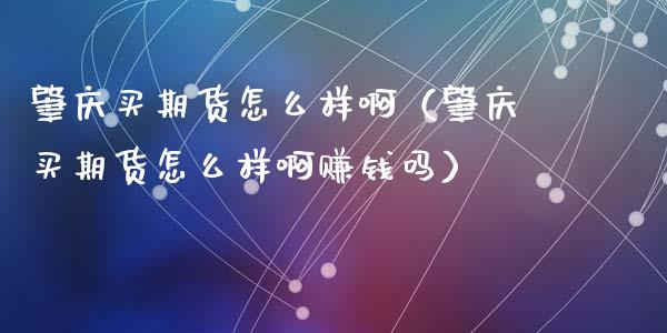 肇庆买期货怎么样啊（肇庆买期货怎么样啊赚钱吗）