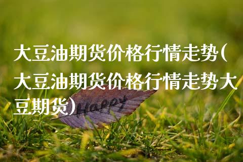 大豆油期货价格行情走势(大豆油期货价格行情走势大豆期货)_期货理财_第1张_宇龙理财网 大豆油期货价格行情走势(大豆油期货价格行情走势大豆期货)_https://www.dglong8.com_期货理财_第1张