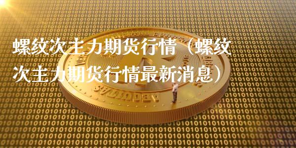 螺纹次主力期货行情（螺纹次主力期货行情最新消息）