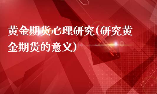 黄金期货心理研究(研究黄金期货的意义)