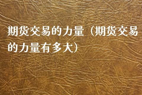 期货交易的力量（期货交易的力量有多大）