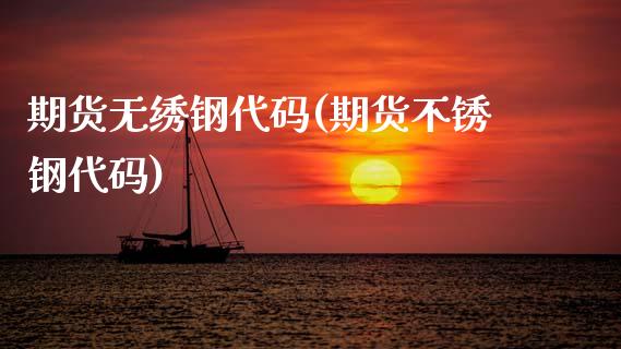 期货无绣钢代码(期货不锈钢代码)