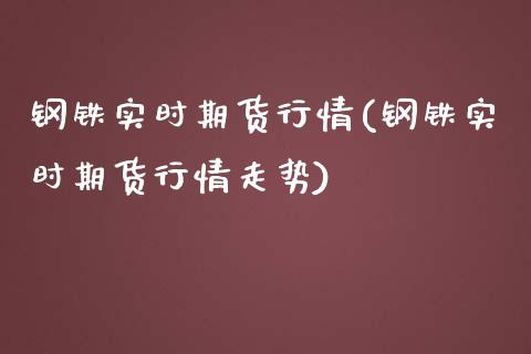 钢铁实时期货行情(钢铁实时期货行情走势)