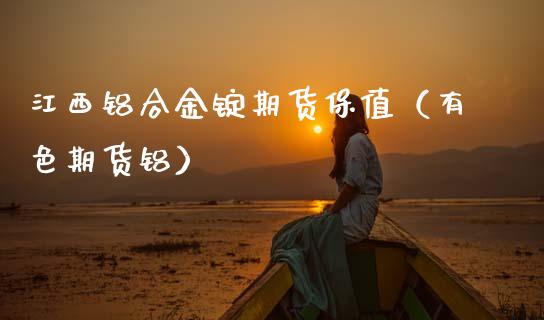 江西铝合金锭期货保值（有色期货铝）