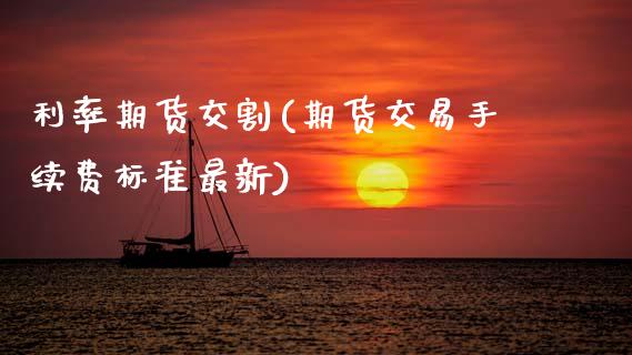 利率期货交割(期货交易手续费标准最新)