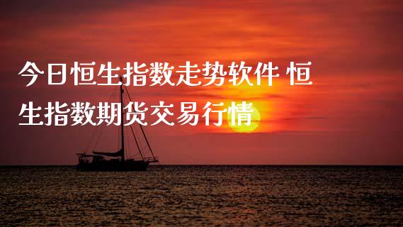 今日恒生指数走势软件 恒生指数期货交易行情