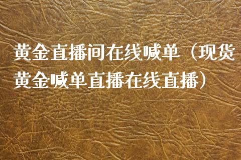 黄金直播间在线喊单（现货黄金喊单直播在线直播）