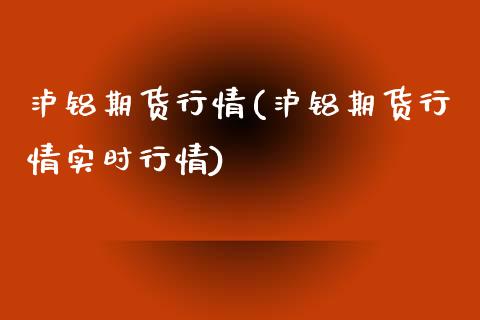 泸铝期货行情(泸铝期货行情实时行情)