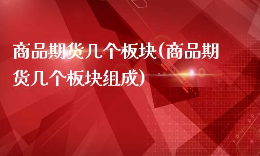 商品期货几个板块(商品期货几个板块组成)