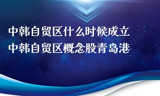 中韩自贸区什么时候成立 中韩自贸区概念股青岛港