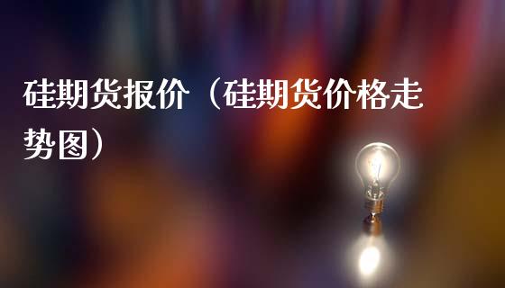 硅期货报价(硅期货价格走势图)_期货直播_第1张_宇龙理财网 硅期货报价(硅期货价格走势图)_https://www.dglong8.com_期货直播_第1张