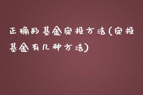 正确的基金定投方法(定投基金有几种方法)