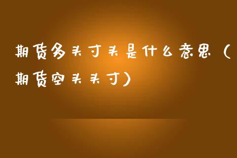 期货多头寸头是什么意思（期货空头头寸）