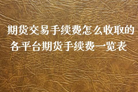 期货交易手续费怎么收取的 各平台期货手续费一览表