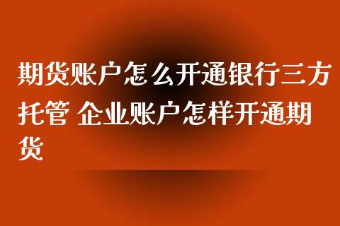 期货账户怎么开通银行三方托管 企业账户怎样开通期货