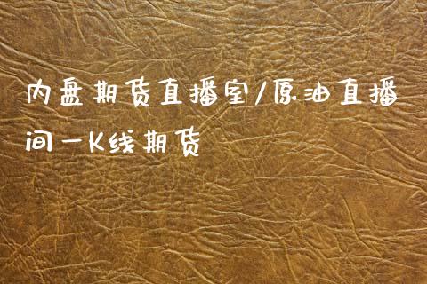 内盘期货直播室/原油直播间一K线期货
