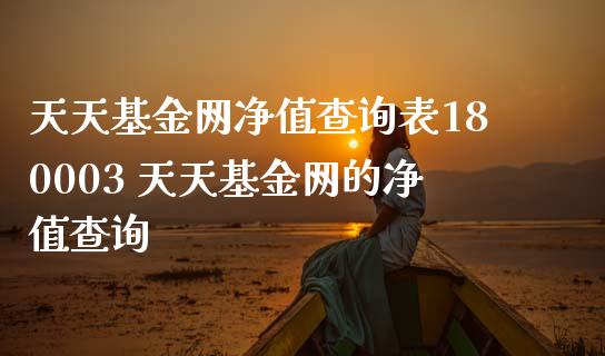 天天基金网净值查询表180003 天天基金网的净值查询