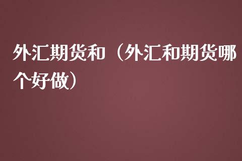 外汇期货和（外汇和期货哪个好做）