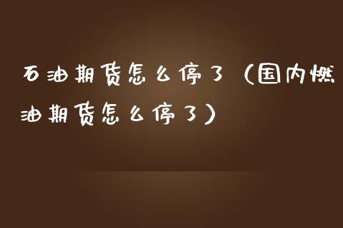 石油期货怎么停了（国内燃油期货怎么停了）