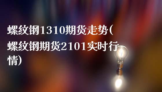 螺纹钢1310期货走势(螺纹钢期货2101实时行情)