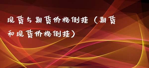 现货与期货价格倒挂（期货和现货价格倒挂）