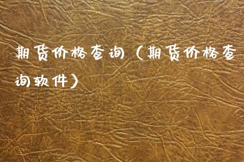期货价格查询（期货价格查询软件）