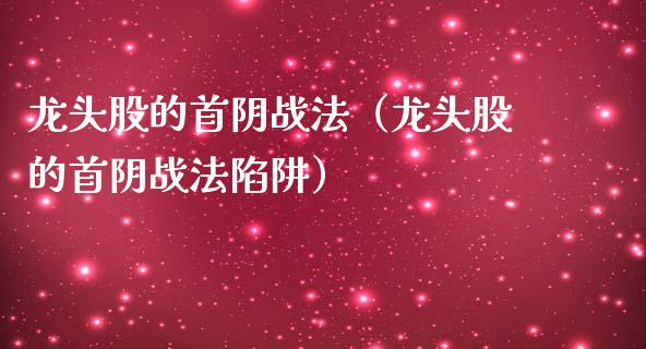 龙头股的首阴战法(龙头股的首阴战法陷阱)_财经要闻_第1张_宇龙理财网 龙头股的首阴战法(龙头股的首阴战法陷阱)_https://www.dglong8.com_财经要闻_第1张