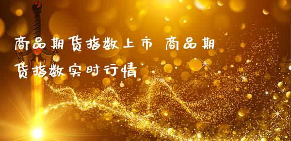 商品期货指数上市 商品期货指数实时行情