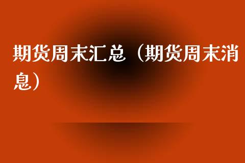 期货周末汇总（期货周末消息）