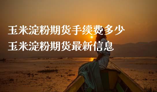 玉米淀粉期货手续费多少 玉米淀粉期货最新信息