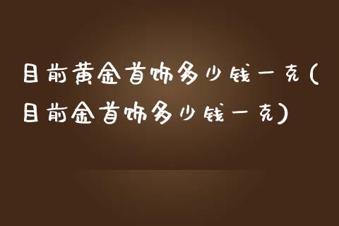 目前黄金首饰多少钱一克(目前金首饰多少钱一克)