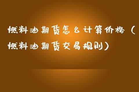 燃料油期货怎么计算价格（燃料油期货交易规则）