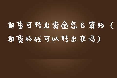 期货可转出资金怎么算的（期货的钱可以转出来吗）_https://www.dglong8.com_黄金期货_第1张