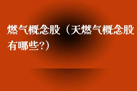 燃气概念股（天燃气概念股有哪些?）