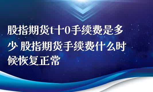 股指期货t十0手续费是多少 股指期货手续费什么时候恢复正常_https://www.dglong8.com_股票理财_第1张