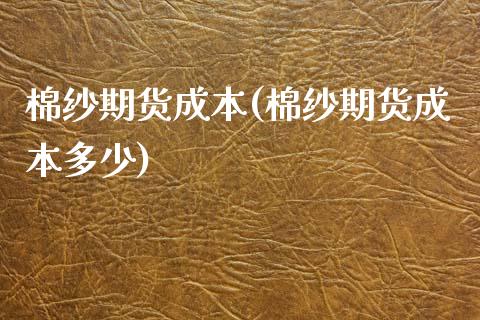棉纱期货成本(棉纱期货成本多少)