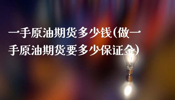 一手原油期货多少钱(做一手原油期货要多少保证金)
