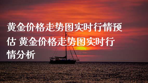 黄金价格走势图实时行情预估 黄金价格走势图实时行情分析