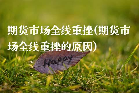 期货市场全线重挫(期货市场全线重挫的原因)