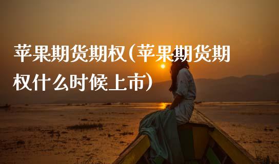 苹果期货期权(苹果期货期权什么时候上市)