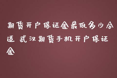 期货开户保证金最低多少合适 武汉期货手机开户保证金