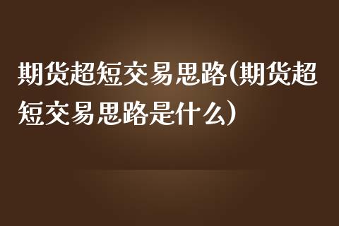 期货超短交易思路(期货超短交易思路是什么)