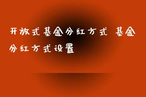 式基金分红方式 基金分红方式设置
