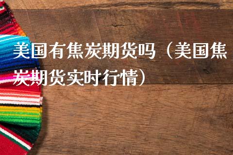 美国有焦炭期货吗（美国焦炭期货实时行情）