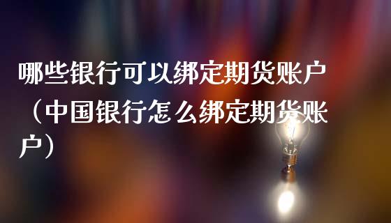 哪些银行可以绑定期货账户（中国银行怎么绑定期货账户）