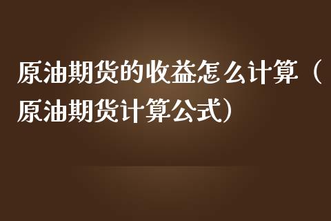 原油期货的收益怎么计算（原油期货计算公式）